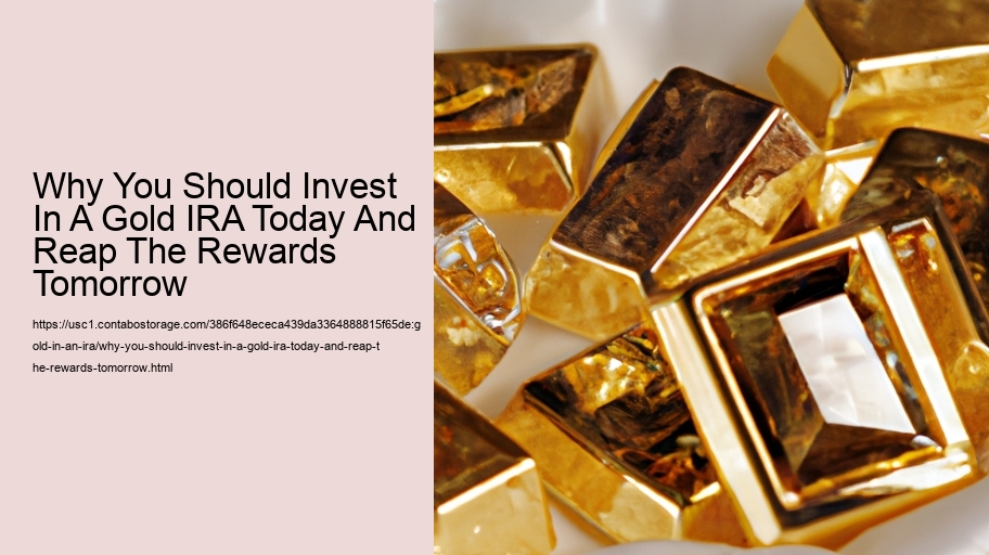 Why You Should Invest In A Gold IRA Today And Reap The Rewards Tomorrow 